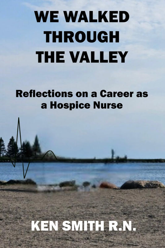 We Walked Through the Valley: Reflections on a Career as a a Hospice Nurse - 6763