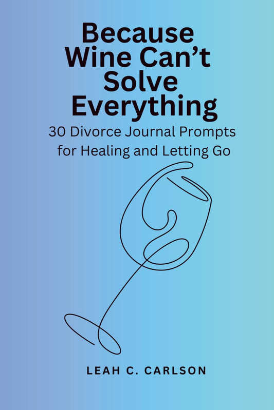 Because Wine Can't Solve Everything: 30 Divorce Journal Prompts for Healing and Letting Go