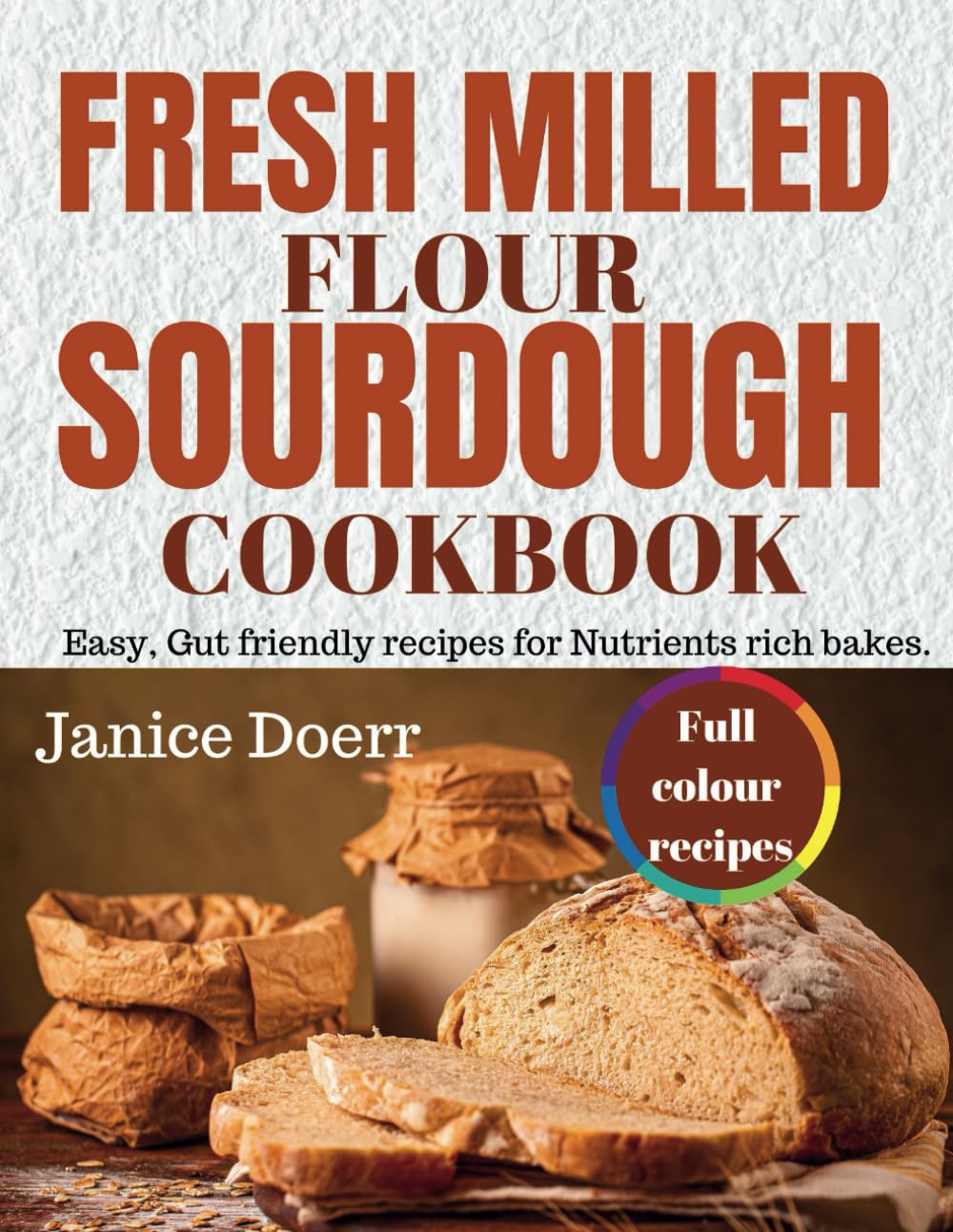FRESH MILLED FLOUR SOURDOUGH COOKBOOK: Easy, Gut friendly recipes for Nutrients rich bakes. - 5467