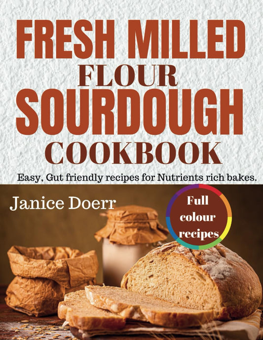 FRESH MILLED FLOUR SOURDOUGH COOKBOOK: Easy, Gut friendly recipes for Nutrients rich bakes. - 5467
