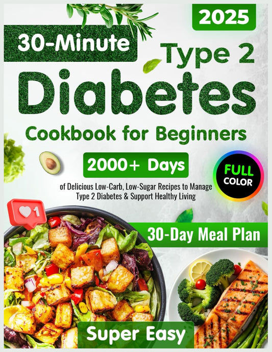 Type 2 Diabetes Cookbook for Beginners: 2000+ Days of Super Easy & Delicious 30-Minute Low-Carb, Low-Sugar Recipes | 30-Day Meal Plan to Manage Type 2 Diabetes & Support Healthy Living