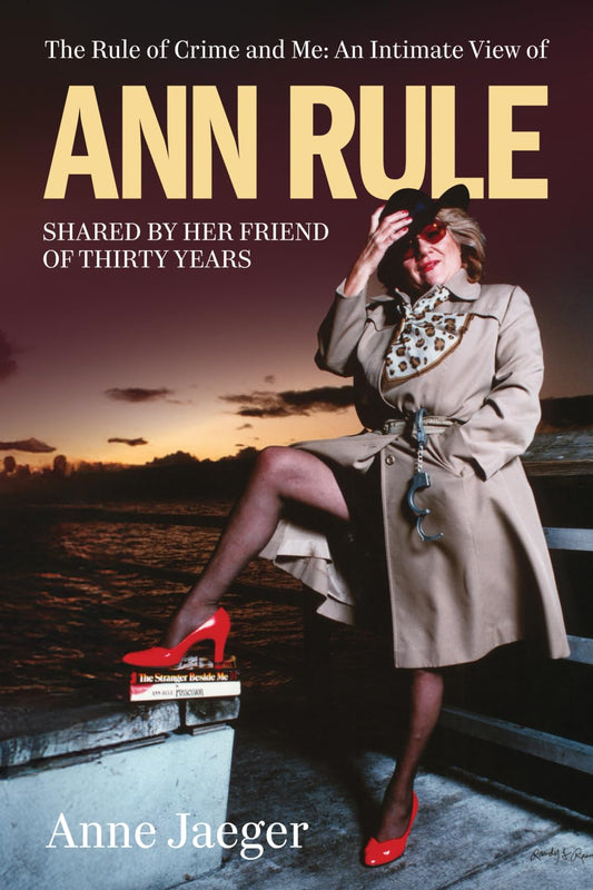 The Rule of Crime and Me: An Intimate View of Ann Rule Shared By Her Friend of Thirty Years
