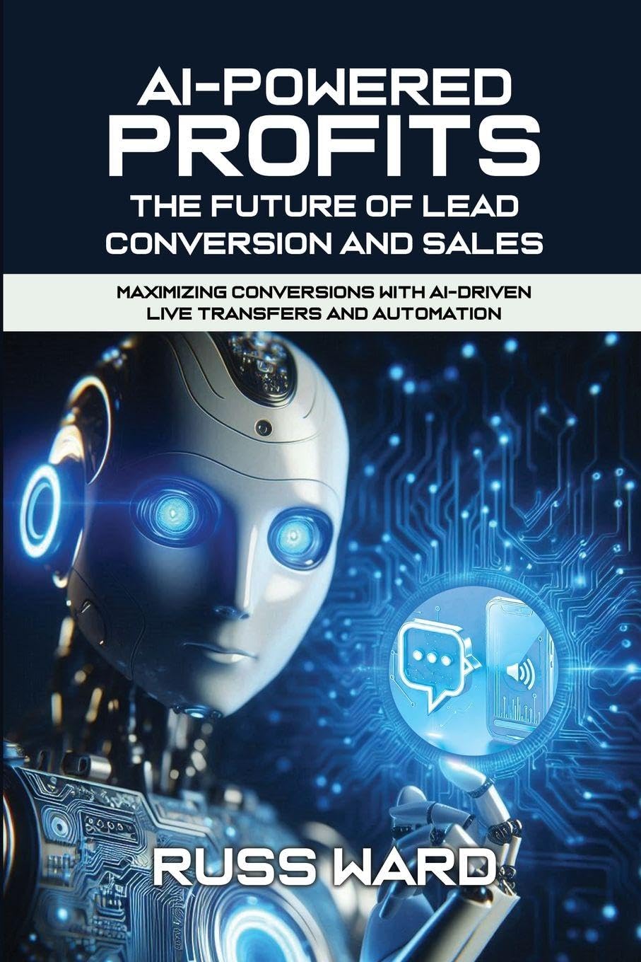 AI-POWERED PROFITS The Future of Lead Conversion and Sales: Maximizing Conversions with AI-Driven Live Transfers and Automation