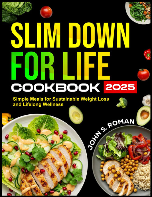 SLIM DOWN FOR LIFE COOKBOOK 2025: Simple Meals for Sustainable Weight Loss and Lifelong Wellness