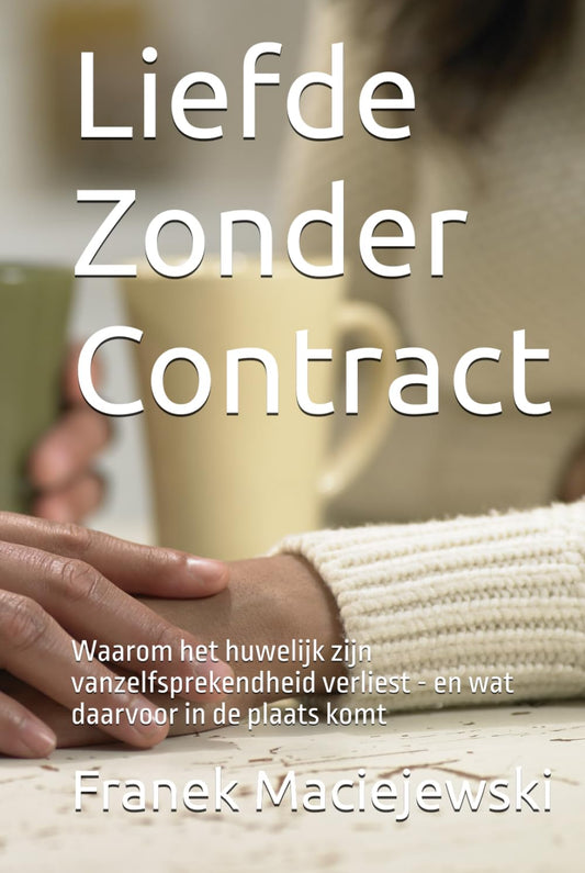 Liefde Zonder Contract: Waarom het huwelijk zijn vanzelfsprekendheid verliest - en wat daarvoor in de plaats komt (Dutch Edition)