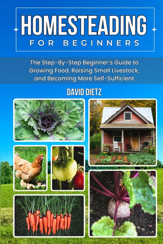 Homesteading For Beginners: The Step-By-Step Beginner’s Guide to Growing Food, Raising Small Livestock, and Becoming More Self-Sufficient Without Prior Experience, Acres of Land, or a Huge Budget