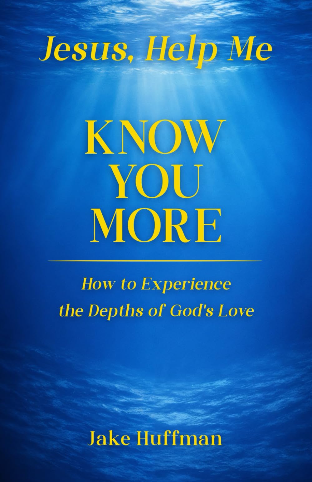 Jesus, Help Me Know You More: How to Experience the Depths of God's Love