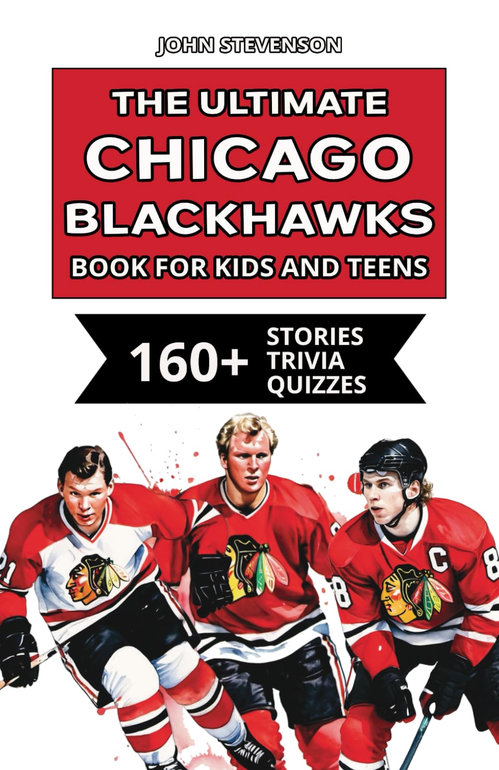 The Ultimate Chicago Blackhawks Book For Kids And Teens: 160+ Fun, Surprising, And Educational Stories And Trivia Quizzes About Players And History (NHL Hockey Books For Kids And Teens)