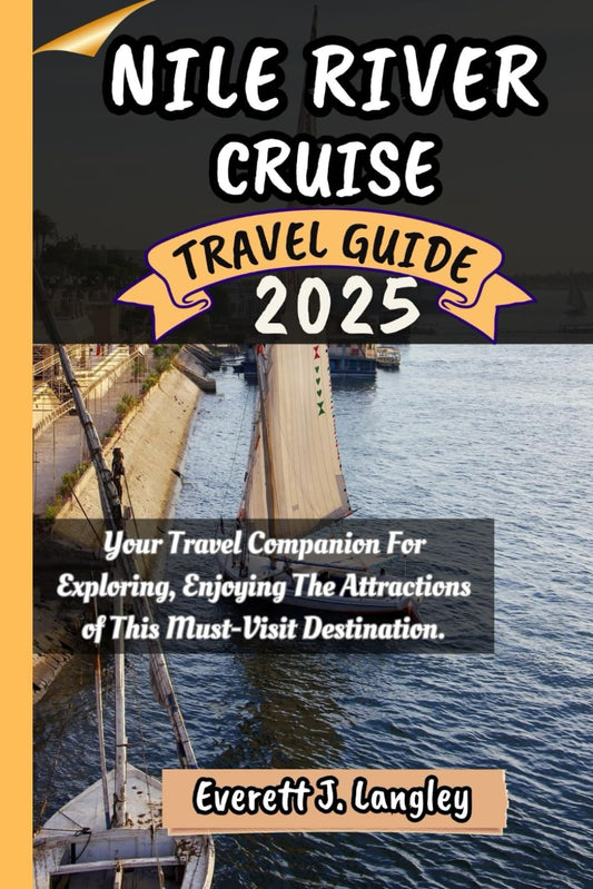 NILE RIVER CRUISE TRAVEL GUIDE 2025: Your Travel Companion For Exploring, Enjoying The Attractions of This Must-Visit Destination. - 4195
