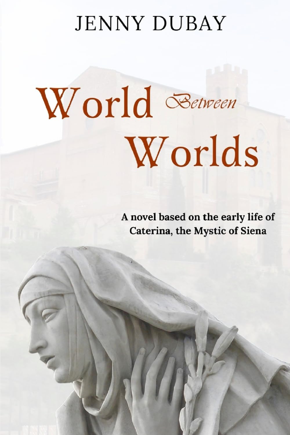 World Between Worlds: A Novel Based on the Early Life of Caterina, the Mystic of Siena