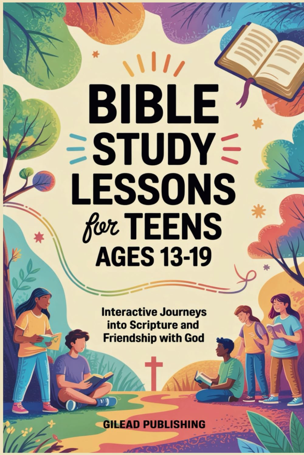 Bible Study Lessons for Teens Ages 13-19: Interactive Journeys into Scripture and Friendship with God
