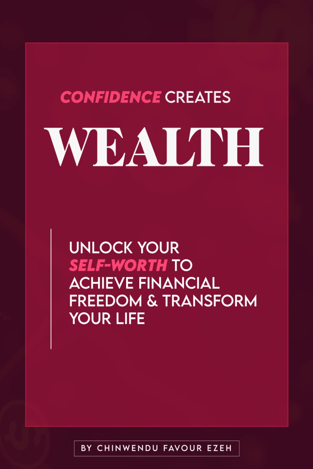 CONFIDENCE CREATES WEALTH: Unlock Your Self-Worth to Achieve Financial Freedom & Transform Your Life