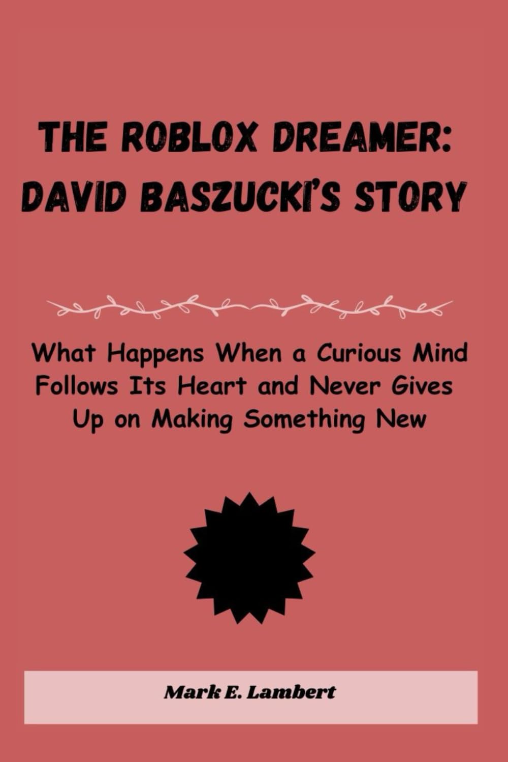 The Roblox Dreamer: David Baszucki’s Story: What Happens When a Curious Mind Follows Its Heart and Never Gives Up on Making Something New (BIOGRAPHY OF ICONS)