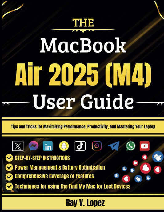 The MacBook Air 2025 (M4) User Guide: Tips and Tricks for Maximizing Performance, Productivity, and Mastering Your Laptop