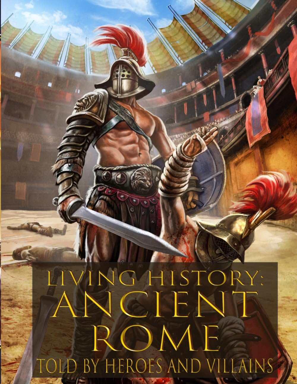 Living History: Ancient Rome - Told By Heroes and Villains: The Ultimate Guide to Ancient Rome - Told By Those Who Were There