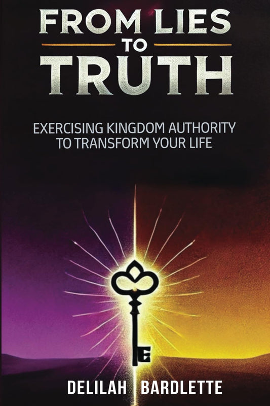 From Lies to Truth: Exercising Kingdom Authority to Transform Your Life