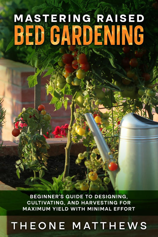 MASTERING RAISED BED GARDENING: BEGINNER'S GUIDE TO DESIGNING, CULTIVATING, AND HARVESTING FOR MAXIMUM YIELD WITH MINIMAL EFFORT