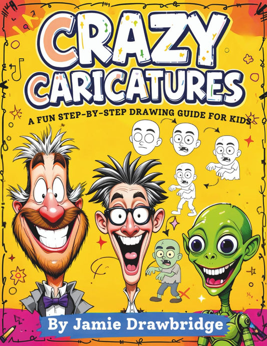 Crazy Caricatures: Learn How to Draw Hilarious Characters with Easy Instructions and Lots of Laughs, A Fun Step-by-Step Drawing Guide for Kids