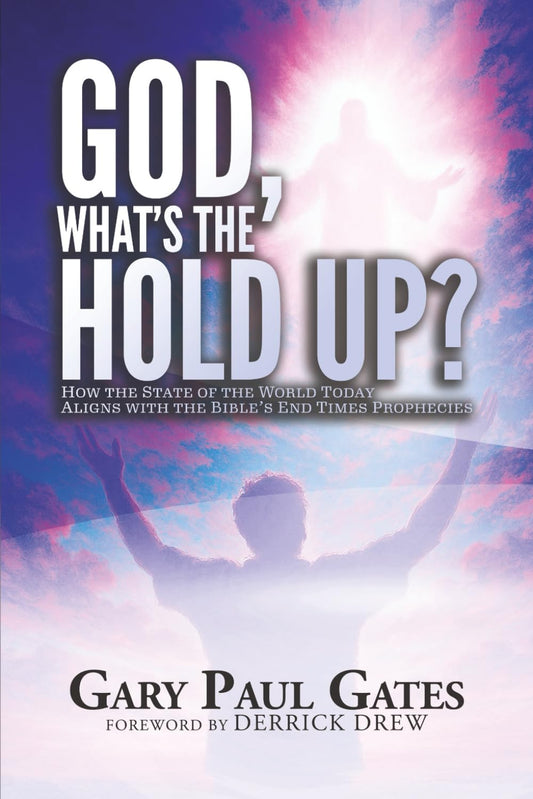 God, What’s the Hold Up?: How the State of the World Today Aligns with the Bible’s End Times Prophecies