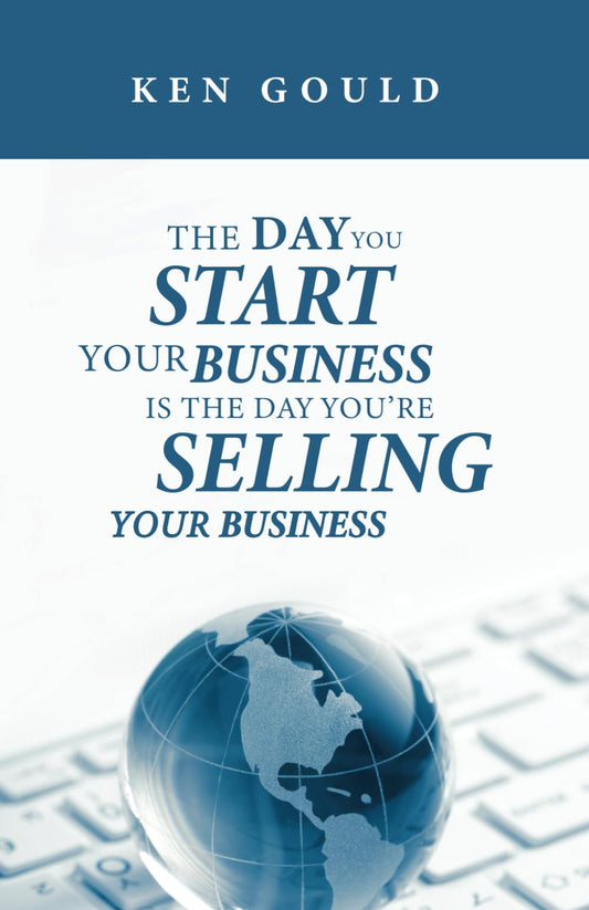 The Day You Start Your Business Is the Day You’re Selling Your Business