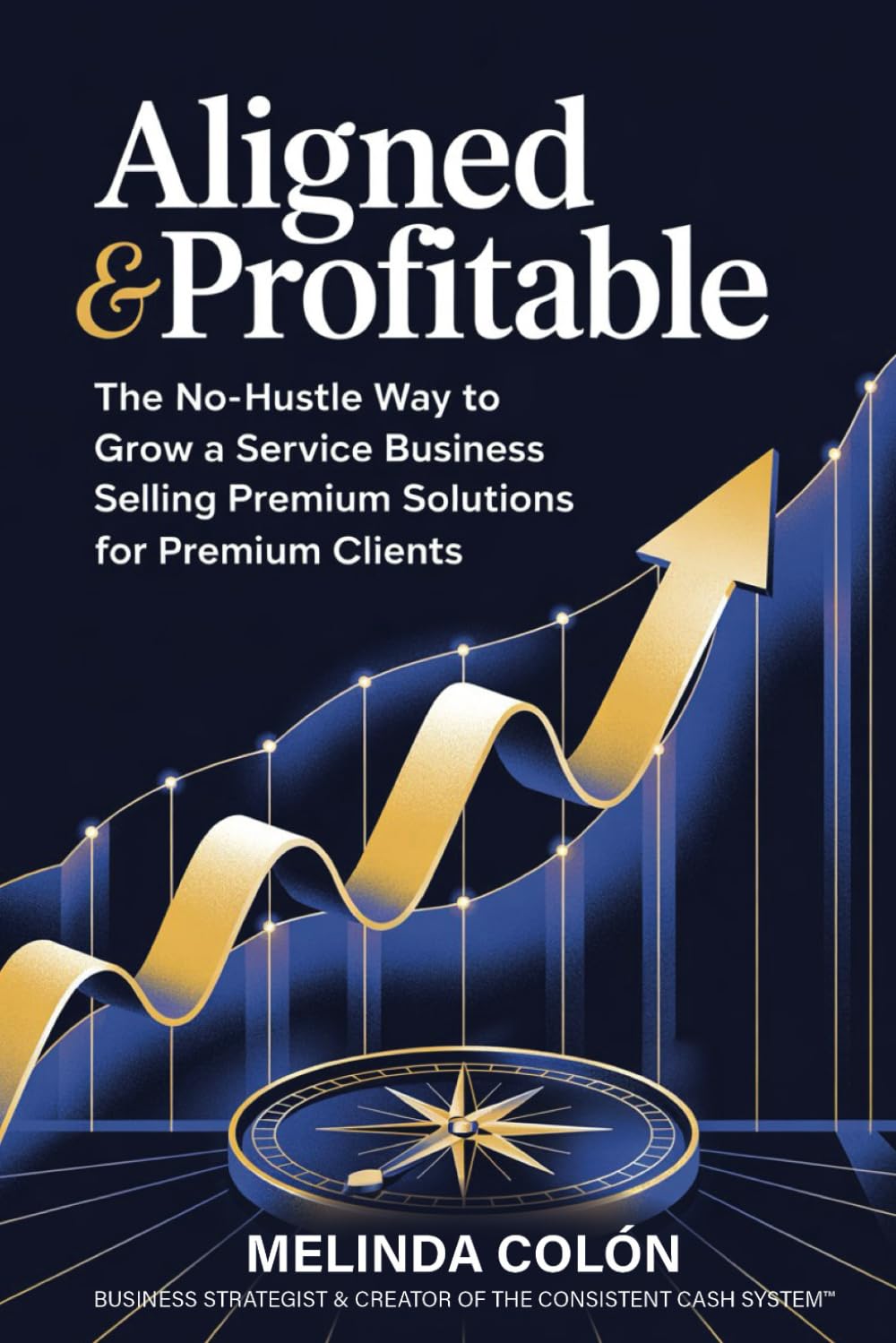 Aligned & Profitable: The No-Hustle Way to Grow a Service Business Selling Premium Solutions for Premium Clients