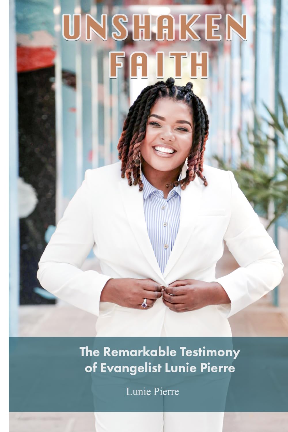 UNSHAKABLE FAITH: The Remarkable Testimony of Evangelist Lunie Pierre