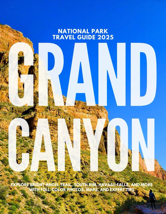 GRAND CANYON NATIONAL PARK TRAVEL GUIDE 2025: Explore Bright Angel Trail, South Rim, Havasu Falls, and More with Full-Color Photos, Maps, and Expert Tips - 4625