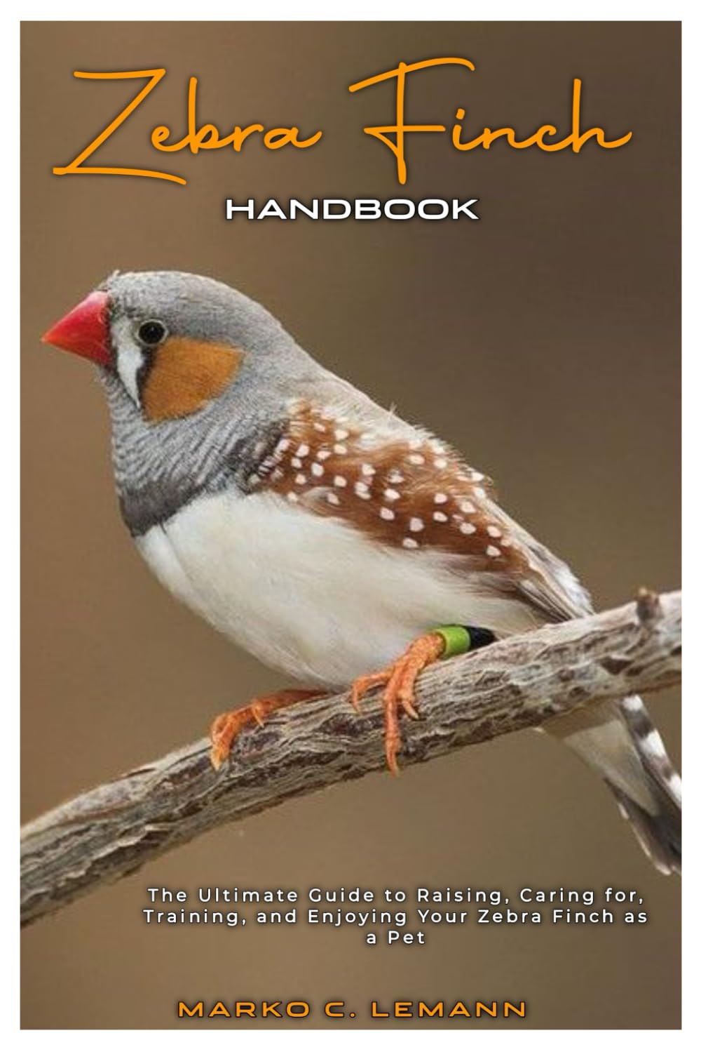 Zebra Finch Handbook: The Ultimate Guide to Raising, Caring for, Training, and Enjoying your Zebra Finch as Pet