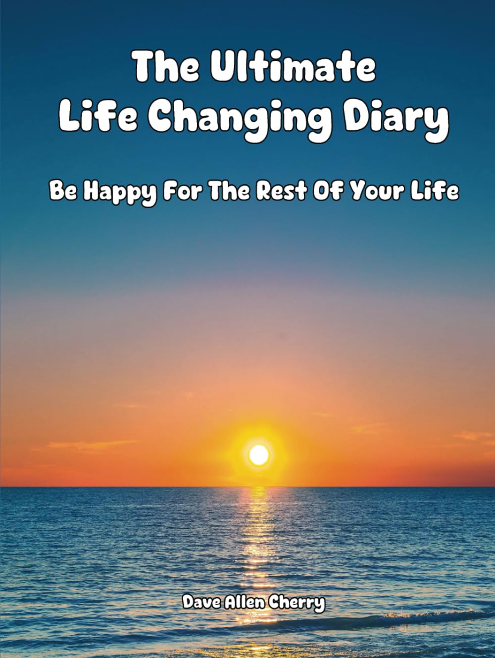 The Ultimate Life Changing Diary: Be Happy For the Rest of Your Life