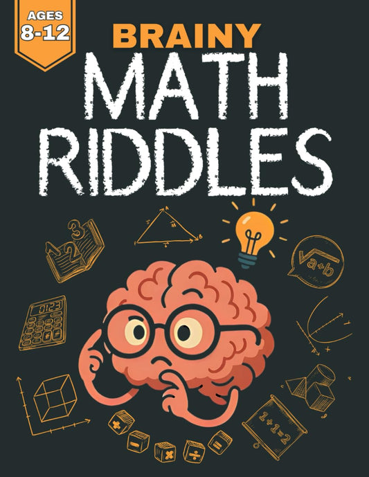 Brainy Math Riddles (Ages 8-12): 300 Fun Math Challenges For 3rd Grade, 4th Grade, 5th Grade, 6th Grade, & 7th Grade - Packed With Creative Puzzles, ... Challenges, Geometry & Math Word Problems - 5455