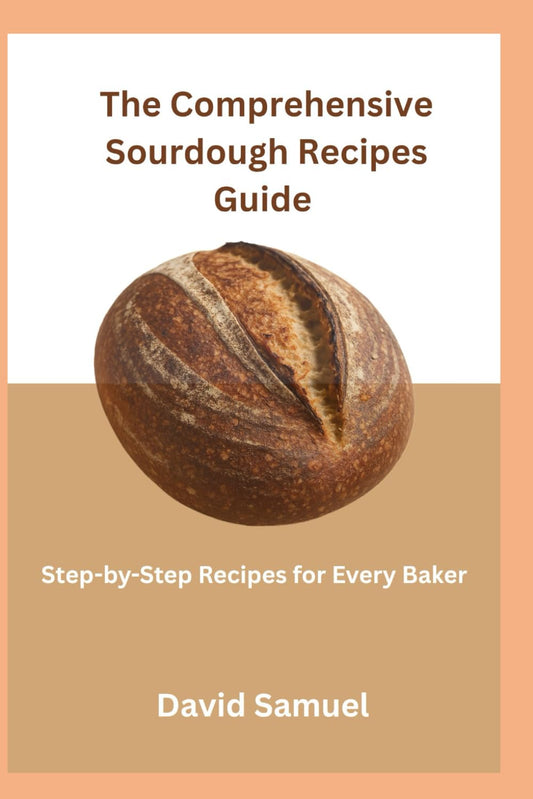 The Comprehensive Sourdough Recipes Guide: Step-by-step Recipes for Every Baker - 9498