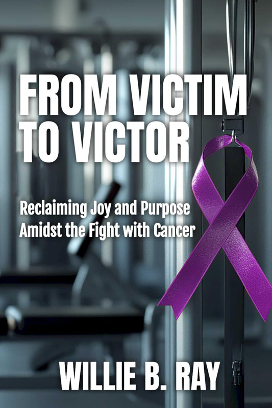From Victim To Victor: Reclaiming Joy and Purpose Amidst the Fight with Cancer - 7018