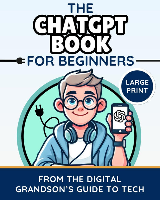 The ChatGPT Book for Beginners: A Simple, Practical Guide to Learn How to Use AI Tools and Prompts (The Digital Grandson’s Tech Made Simple)