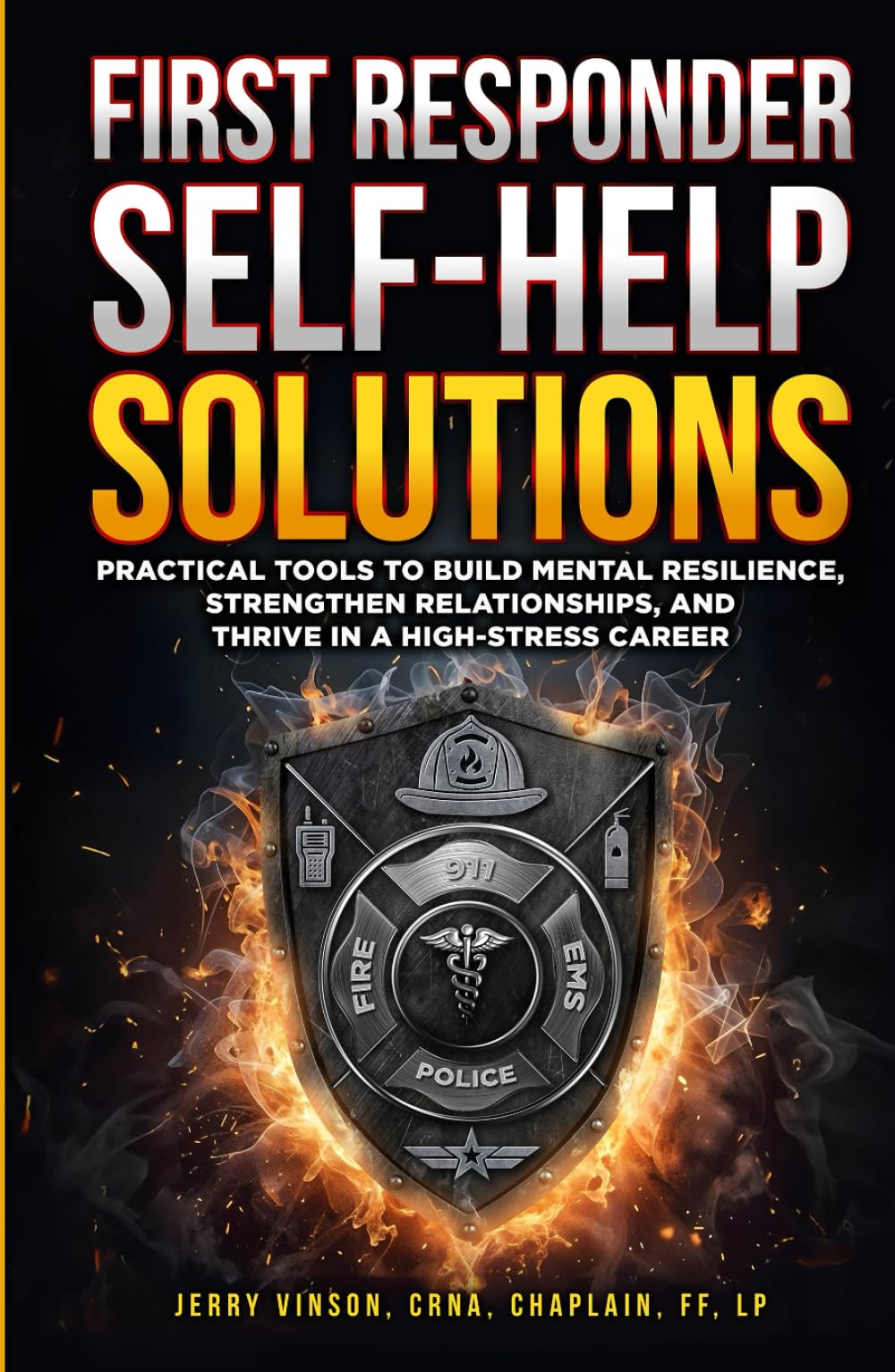 First Responder Self-Help Solutions: Practical Tools to Build Mental Resilience, Strengthen Relationships, and Thrive in a High-Stress Career