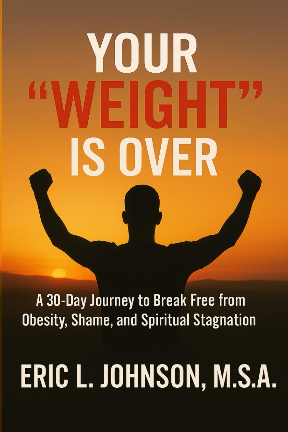 Your "Weight" Is Over: A 30-Day Journey to Break Free from Obesity, Shame, and Spiritual Stagnation