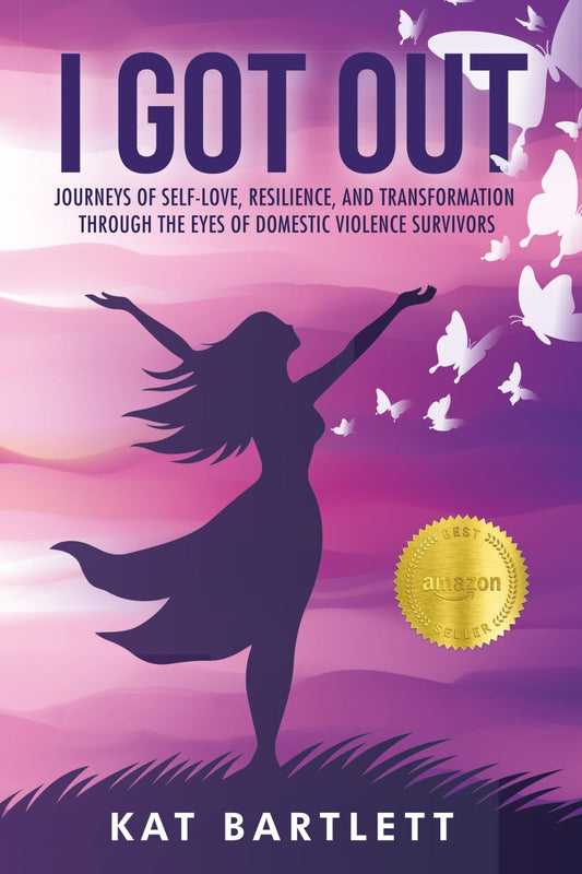 I Got Out: Journeys Of Self-Love, Resilience, And Transformation Through The Eyes Of Domestic Violence Survivors