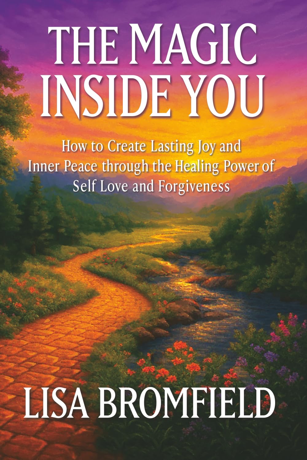 The Magic Inside You: How to Create Lasting Joy and Inner Peace Through the Healing Power of Self-Love and Forgiveness (Believe in Your Magic Series)