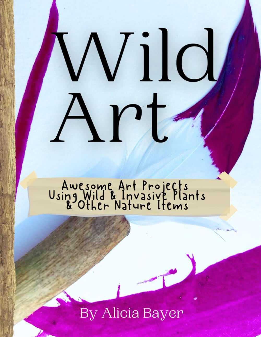 Wild Art: Awesome Art Projects Using Wild & Invasive Plants & Other Nature Items - 1551