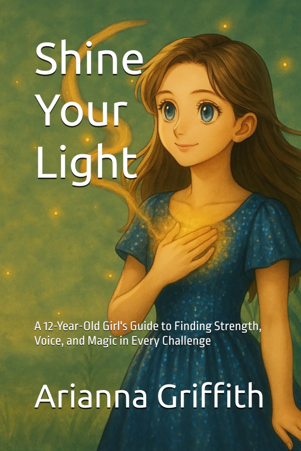 Shine Your Light: A 12-Year-Old Girl's Guide to Finding Strength, Voice, and Magic in Every Challenge