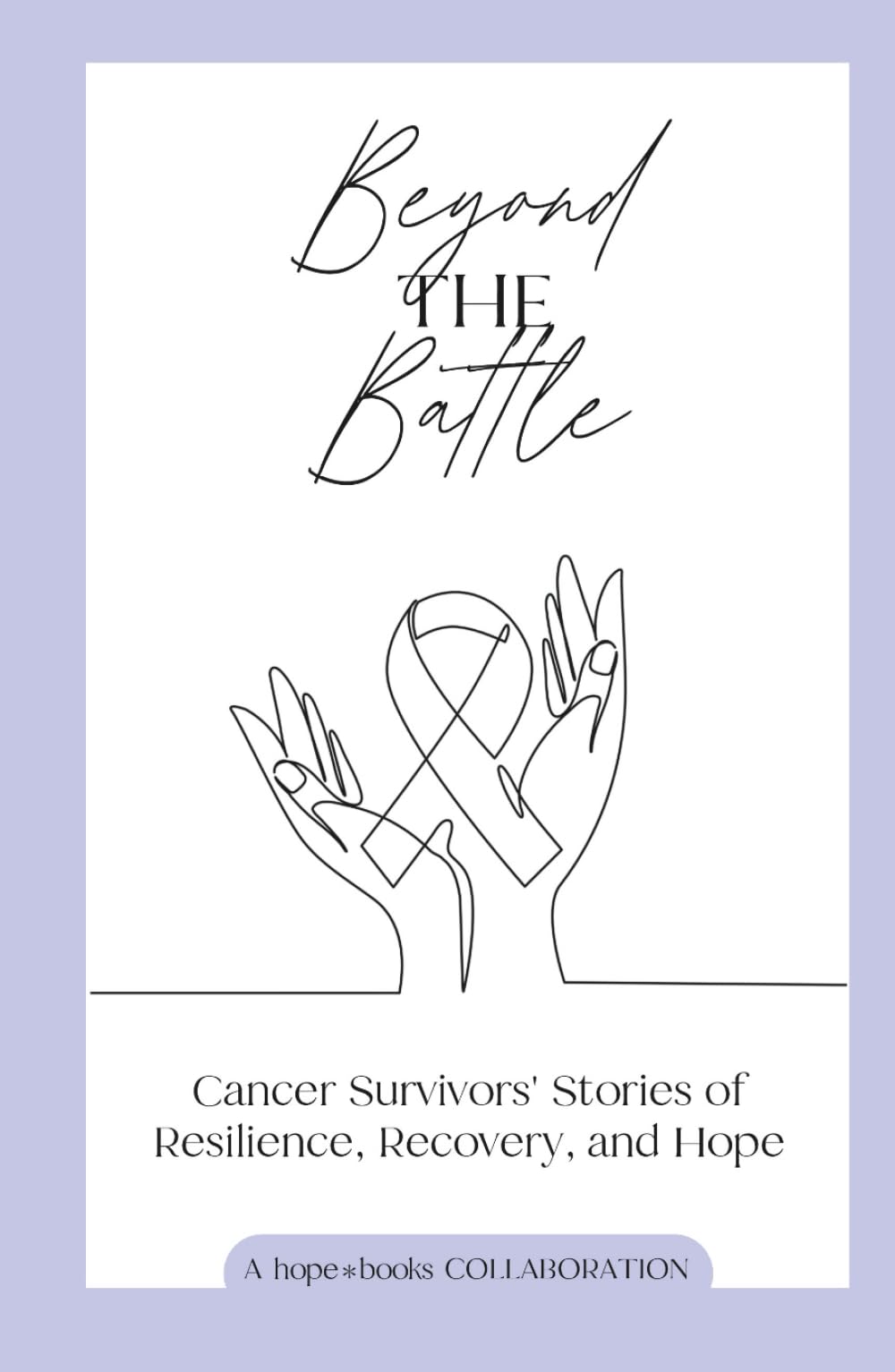 Beyond the Battle: Cancer Survivors' Stories of Resilience, Recovery, and Hope