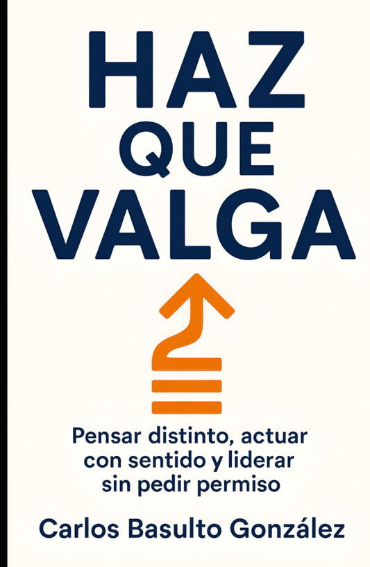 Haz que Valga: Pensar distinto, actuar con sentido y liderar sin pedir permiso (Spanish Edition)