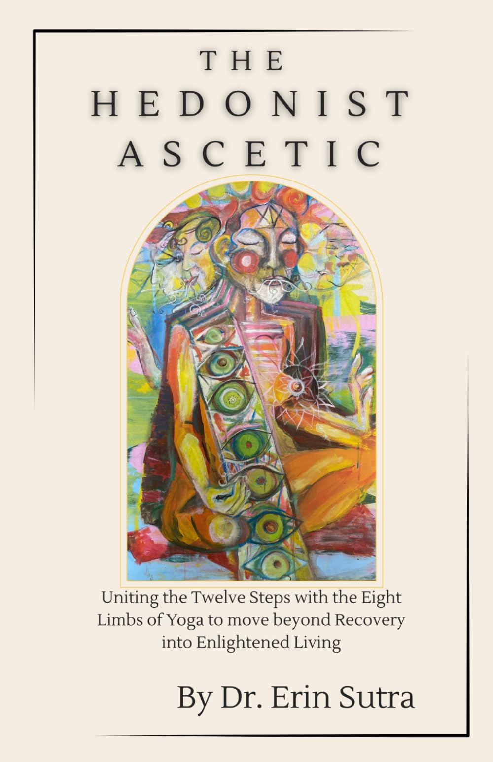 The Hedonist Ascetic: Uniting the 12 Steps and the 8-Fold Path to Move Beyond Recovery Into Enlightened Daily Life