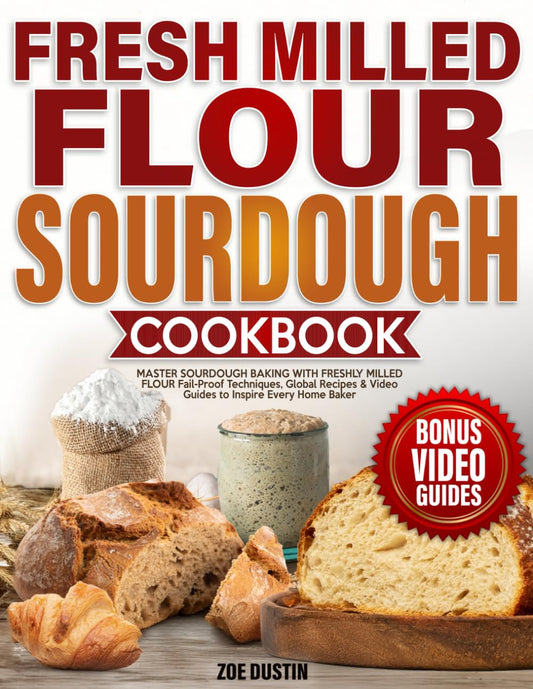 Fresh Milled Flour Sourdough Cookbook: Master Sourdough Baking with Freshly Milled Flour – Fail-Proof Techniques, Global Recipes & Video Guides to Inspire Every Home Baker