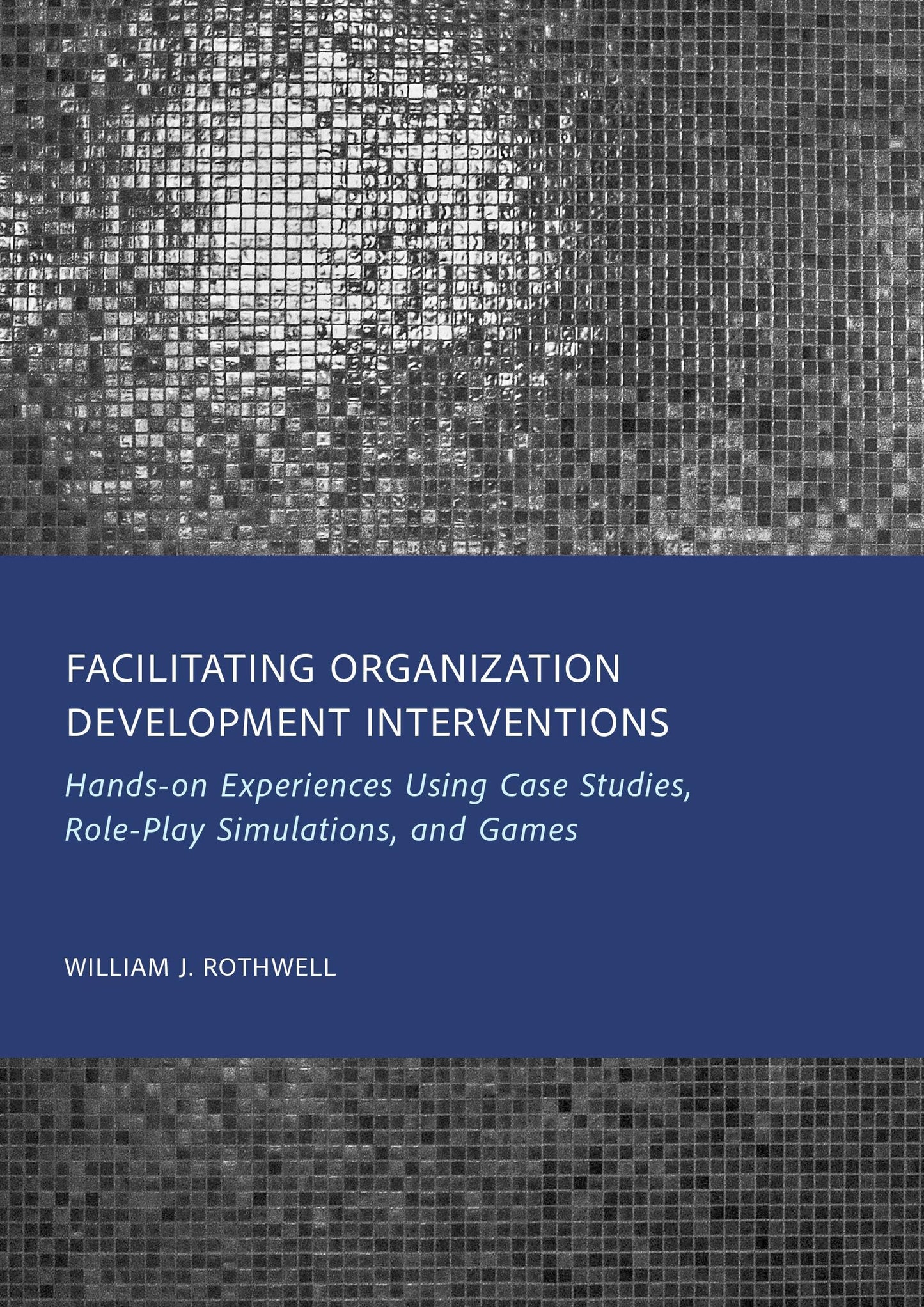 Facilitating Organization Development Interventions: Hands-on Experiences Using Case Studies, Role-Play Simulations, and Games