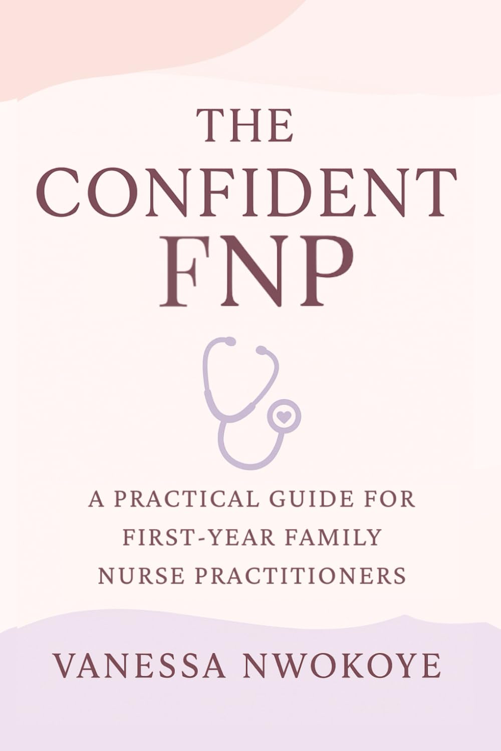 The Confident FNP: A Practical Guide for First-Year Family Nurse Practitioners