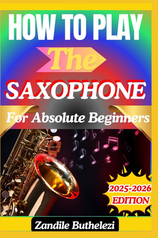 How To Play The Saxophone For Absolute Beginners: A Beginner's Guide To Breathing Techniques, Finger Positions, And Smooth Tones - 5750