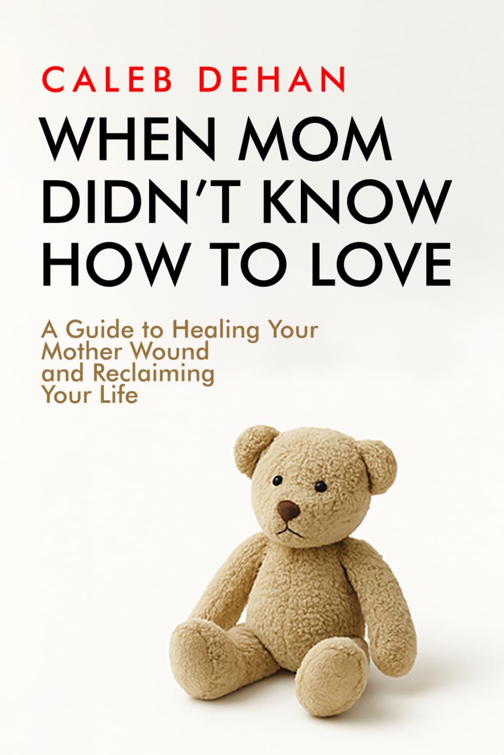 When Mom Didn't Know How to Love: A Guide to Healing Your Mother Wound and Reclaiming Your Life