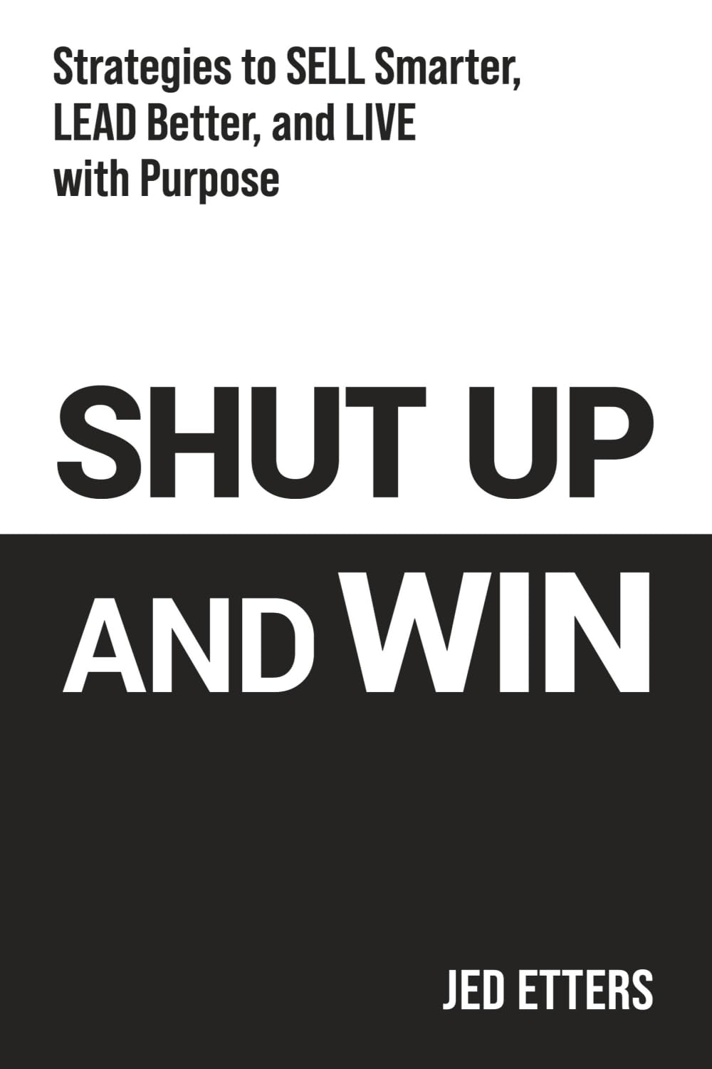 Shut Up and Win: Strategies to Sell Smarter, Lead Better, and Live with Purpose