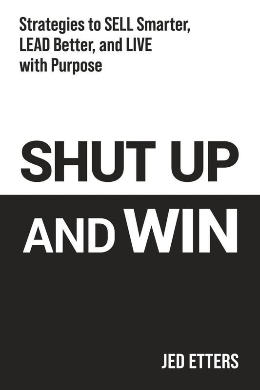 Shut Up and Win: Strategies to Sell Smarter, Lead Better, and Live with Purpose