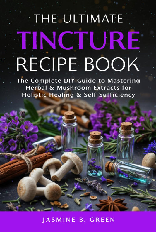 The Ultimate Tincture Recipe Book: The Complete DIY Guide to Mastering Herbal & Mushroom Extracts for Holistic Healing & Self-Sufficiency (The Complete Herbalism Series) - 3480